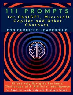 111 Prompts for ChatGPT Microsoft Copilot and Other Chatbots for Business Leadership