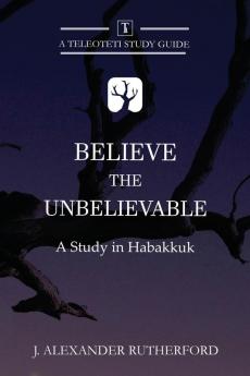 Believe the Unbelievable: A Study in Habakkuk: 1 (Teleioteti Study Guides)