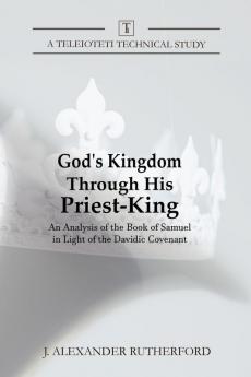 God's Kingdom through His Priest-King: An Analysis of the Book of Samuel in Light of the Davidic Covenant: 1 (Teleioteti Technical Studies)