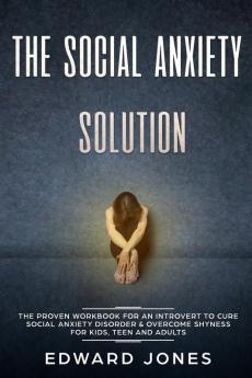 The Social Anxiety Solution: The Proven Workbook for an Introvert to Cure Social Anxiety Disorder & Overcome Shyness - For Kids Teen and Adults