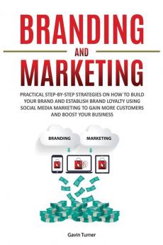 Branding and Marketing: Practical Step-by-Step Strategies on How to Build your Brand and Establish Brand Loyalty using Social Media Marketing to Gain ... your Business: 2 (Marketing and Branding)