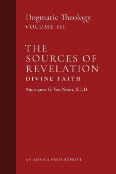 The Sources of Revelation/Divine Faith: Dogmatic Theology (Volume 3)