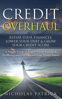 Credit Overhaul: Repair Your Finances Lower Your Debt & Grow Your Credit Score