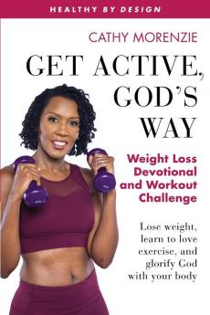 Get Active God's Way: Weight Loss Devotional and Workout Challenge: Lose weight learn to love exercise and glorify God with your body: 5 (Healthy by Design)