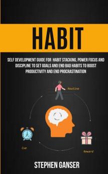 Habit: Self Development Guide For Habit Stacking Power Focus And Discipline To Set Goals And End Bad Habits To Boost Productivity And End Procrastination