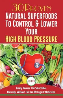 Blood Pressure Solution: 30 Proven Natural Superfoods To Control & Lower Your High Blood Pressure (Blood Pressure Diet Hypertension Superfoods To Naturally Lower Blood Pressure)