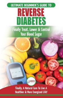 Reverse Diabetes: The Ultimate Beginner's Diet Guide To Reversing Diabetes - A Guide to Finally Cure Lower & Control Your Blood Sugar (Diabetic Insulin Resistance Diet Diabetes Cure)