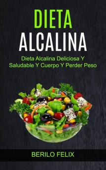 Dieta Alcalina: Dieta Alcalina Deliciosa Y Saludable Y Cuerpo Y Perder Peso: 1