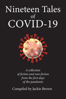 Nineteen Tales of Covid-19: A Collection of Fiction and Non-Fiction from the First Days of the Pandemic