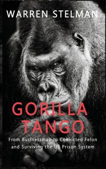 Gorilla Tango: From Businessman to Convicted Felon and Surviving the US Prison System