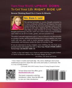 Turn Your World UPSIDE DOWN To Get Your Life RIGHT SIDE UP: Reverse Thinking Based on A Course in Miracles: Book I: Life's Big Questions Relationships Work and Money: 1