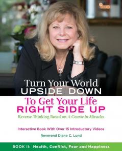 Turn Your World Upside Down to Get Your Life Right Side Up: Health Conflict Fear and Happiness: 1 (Reverse Thinking)