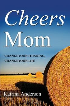 Cheers Mom: Change Your Thinking Change Your Life