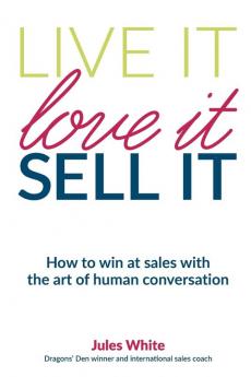 Live It Love It Sell It: How to win at sales with the art of human conversation