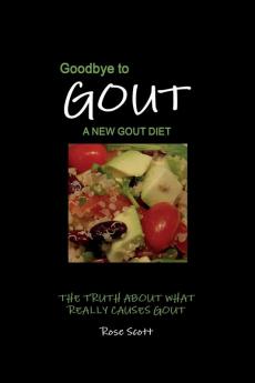 Goodbye To Gout A New Gout Diet: A New Gout Diet: The Truth About What Really Causes Gout