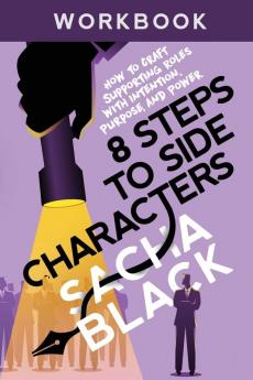 8 Steps to Side Characters: How to Craft Supporting Roles with Intention Purpose and Power Workbook (Better Writers)