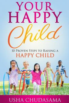 Your Happy Child: 10 Proven Steps to Raising a Happy Child