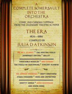 A Complete Somersault Into The Orchestra: Comic And Curious Clippings From The Legendary Theatrical Paper The Era 1870-1880