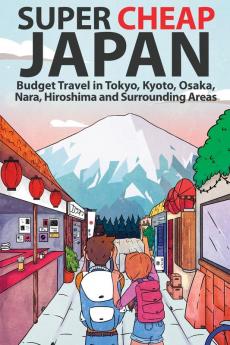 Super Cheap Japan: Budget Travel in Tokyo Kyoto Osaka Nara Hiroshima and Surrounding Areas: 1 (Super Cheap Guides)