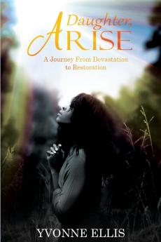 Daughter Arise: A Journey from Devastation to Restoration