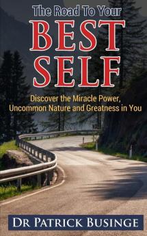 The Road to Your Best Self: Discover the Miracle Power Uncommon Nature and Greatness in You