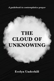 The Cloud of Unknowing: A Book Of Contemplation The Which Is Called The Cloud Of Unknowing In The Which A Soul Is Oned With God