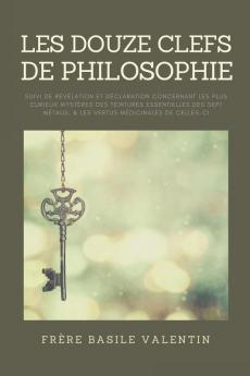 Les douze clefs de Philosophie: suivi de Révélation et déclaration concernant les plus curieux mystères des teintures essentielles des sept métaux & les vertus médicinales de celles-ci