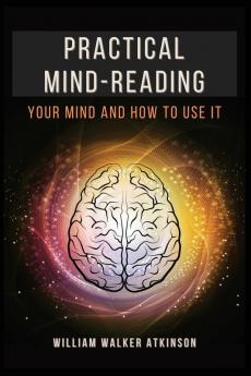 Practical Mind-Reading: Your Mind and How to Use It