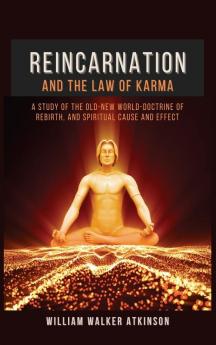 Reincarnation and The Law Of Karma: A Study Of The Old-New World-Doctrine Of Rebirth and Spiritual Cause And Effect