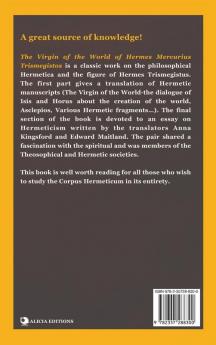 The Virgin of the World of Hermes Mercurius Trismegistos: A translation of Hermetic manuscripts. Introductory essays (on Hermeticism) and notes