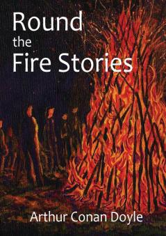 Round the Fire Stories: a volume collecting 17 short stories written by Arthur Conan Doyle first published in 1908. As Conan Doyle wrote in his ... with the grotesque and with the terrible