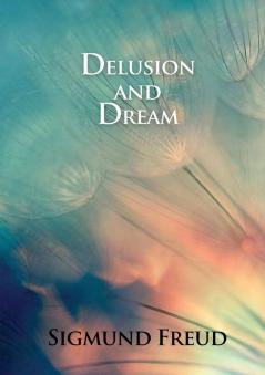 Delusion and Dream: in Jensen's Gradiva (an Interpretation in the Light of Psychoanalysis of Gradiva)