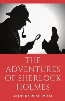 The Adventures of Sherlock Holmes: a collection of 12 Sherlock Holmes mystery murder and detective tales by Arthur Conan Doyle featuring his fictional detective Sherlock Holmes