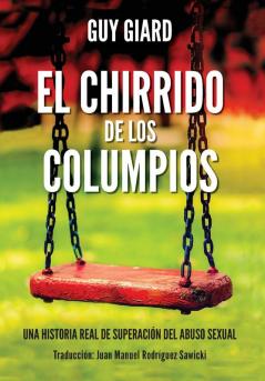 El Chirrido de Los Columpios: De la supervivencia a la plenitud Una historia real de superación del abuso sexual. (Spanish edition) (Guy Giard Love's Healing Journey)