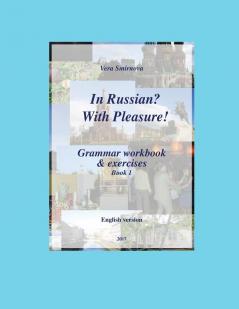 In Russian? With Pleasure! - Grammar workbook & exercises - Book 1 - EN version
