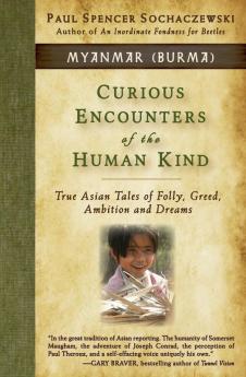 Curious Encounters of the Human Kind - Myanmar (Burma): True Asian Tales of Folly Greed Ambition and Dreams: 1