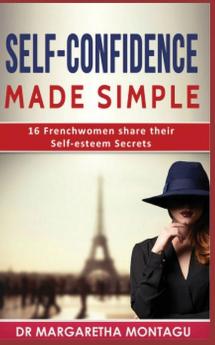 Self-Confidence Made Simple: 16 Frenchwomen share their Self-Esteem Secrets (Fabriqué En France)