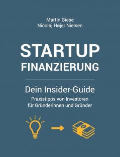 Startup Finanzierung: Dein Insider-Guide: Praxis-Tipps von Investoren für Gründerinnen und Gründer