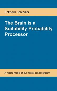 The Brain is a Suitability Probability Processor: A macro model of our neural control system