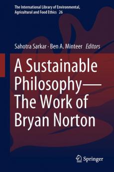 A Sustainable Philosophy—The Work of Bryan Norton (The International Library of Environmental, Agricultural and Food Ethics Book 26)