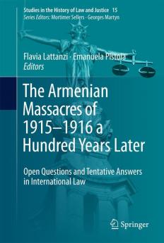 The Armenian Massacres of 1915–1916 a Hundred Years Later: Open Questions and Tentative Answers in International Law (Studies in the History of Law and Justice Book 15)