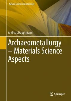 Archaeometallurgy – Materials Science Aspects (Natural Science in Archaeology)