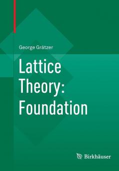 This book started with Lattice Theory, First Concepts, in 1971. Then came General Lattice Theory, First Edition, in 1978, and the Second Edition twenty years later. Since the publication of the first edition in 1978, General Lattice Theory has become the authoritative introduction to lattice theory for graduate students and the standard reference for researchers. The First Edition set out to introduce and survey lattice theory. Some 12,000 papers have been published in the field since then; so Lattice Theory: Foundation focuses on introducing the field, laying the foundation for special topics and applications. Lattice Theory: Foundation, based on the previous three books, covers the fundamental concepts and results. The main topics are distributivity, congruences, constructions, modularity and semimodularity, varieties, and free products. The chapter on constructions is new, all the other chapters are revised and expanded versions from the earlier volumes. Almost 40 “diamond sections’’, many written by leading specialists in these fields, provide a brief glimpse into special topics beyond the basics. “Lattice theory has come a long way... For those who appreciate lattice theory, or who are curious about its techniques and intriguing internal problems, Professor Grätzer's lucid new book provides a most valuable guide to many recent developments. Even a cursory reading should provide those few who may still believe that lattice theory is superficial or naive, with convincing evidence of its technical depth and sophistication.” Bulletin of the American Mathematical Society “Grätzer’s book General Lattice Theory has become the lattice theorist’s bible.” Mathematical Reviews