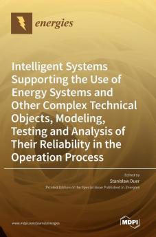 Intelligent Systems Supporting the Use of Energy Systems and Other Complex Technical Objects Modeling Testing and Analysis of Their Reliability in the Operation Process