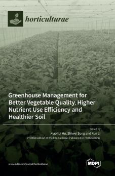 Greenhouse Management for Better Vegetable Quality Higher Nutrient Use Efficiency and Healthier Soil