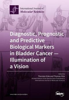 Diagnostic Prognostic and Predictive Biological Markers in Bladder Cancer - Illumination of a Vision