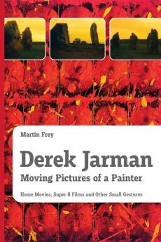 Derek Jarman - Moving Pictures of a Painter: Home Movies Super 8 Films and Other Small Gestures