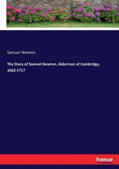 The Diary of Samuel Newton Alderman of Cambridge 1662-1717