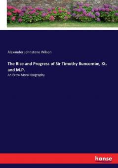 The Rise and Progress of Sir Timothy Buncombe Kt. and M.P.