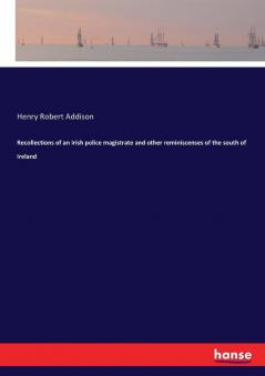 Recollections of an Irish police magistrate and other reminiscenses of the south of Ireland